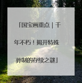国宝画重点｜千年不朽！揭开特殊葬制的存续之谜