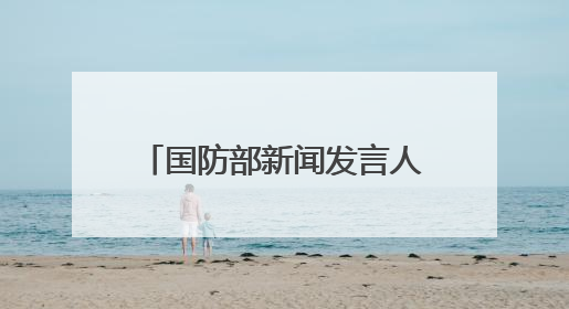 国防部新闻发言人就近期涉军问题发布消息并答记者问