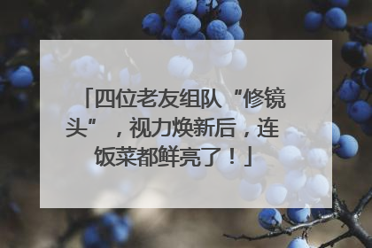 四位老友组队“修镜头”，视力焕新后，连饭菜都鲜亮了！