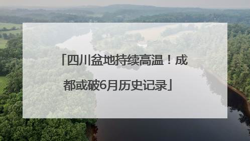 四川盆地持续高温！成都或破6月历史记录