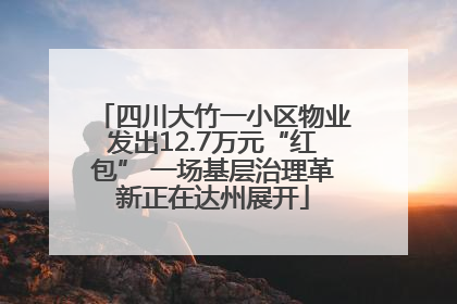 四川大竹一小区物业发出12.7万元“红包” 一场基层治理革新正在达州展开
