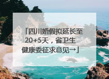 四川婚假拟延长至20+5天，省卫生健康委征求意见→