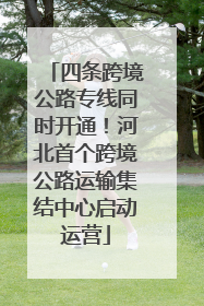 四条跨境公路专线同时开通！河北首个跨境公路运输集结中心启动运营