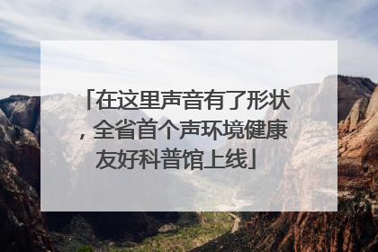 在这里声音有了形状，全省首个声环境健康友好科普馆上线