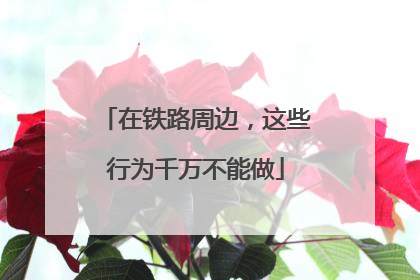 在铁路周边，这些行为千万不能做