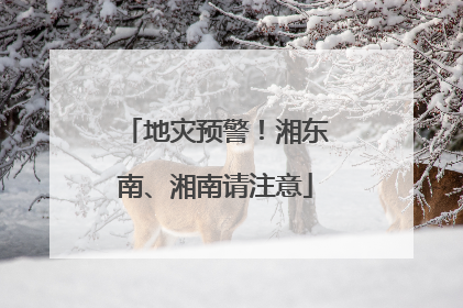 地灾预警！湘东南、湘南请注意