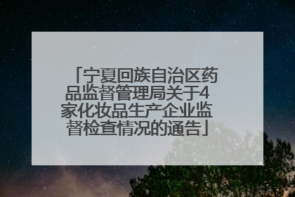 宁夏回族自治区药品监督管理局关于4家化妆品生产企业监督检查情况的通告