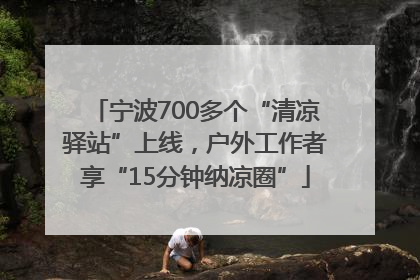 宁波700多个“清凉驿站”上线，户外工作者享“15分钟纳凉圈”