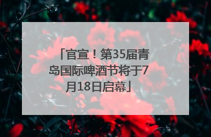 官宣！第35届青岛国际啤酒节将于7月18日启幕