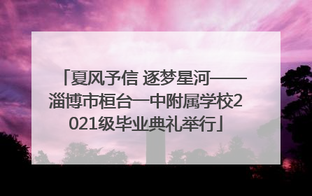 夏风予信 逐梦星河——淄博市桓台一中附属学校2021级毕业典礼举行