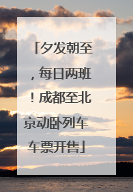 夕发朝至，每日两班！成都至北京动卧列车车票开售