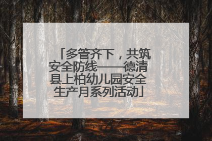 多管齐下，共筑安全防线——德清县上柏幼儿园安全生产月系列活动