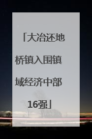 大冶还地桥镇入围镇域经济中部16强