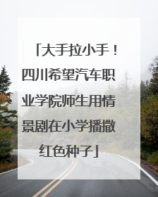 大手拉小手！四川希望汽车职业学院师生用情景剧在小学播撒红色种子