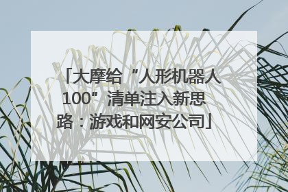 大摩给“人形机器人100”清单注入新思路：游戏和网安公司