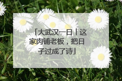 大武汉一日︱这家肉铺老板，把日子过成了诗