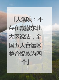大润发：不存在裁撤东北大区说法，全国五大营运区整合提效为四个