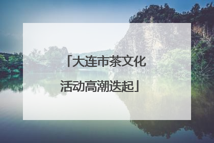 大连市茶文化活动高潮迭起