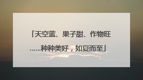 天空蓝、果子甜、作物旺……种种美好，如夏而至