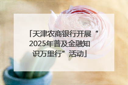 天津农商银行开展“2025年普及金融知识万里行”活动