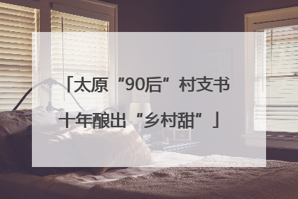 太原“90后”村支书十年酿出“乡村甜”