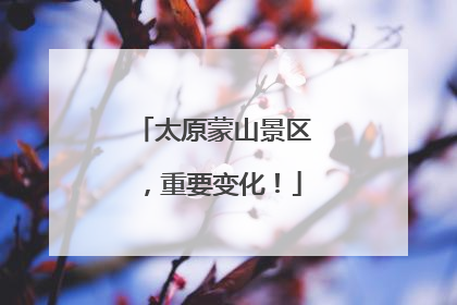 太原蒙山景区，重要变化！