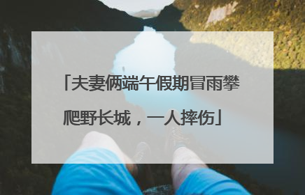 夫妻俩端午假期冒雨攀爬野长城，一人摔伤