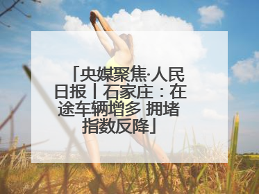 央媒聚焦·人民日报丨石家庄：在途车辆增多 拥堵指数反降
