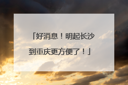 好消息！明起长沙到重庆更方便了！