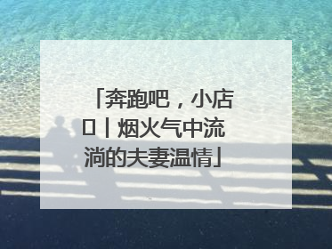 奔跑吧，小店㊱丨烟火气中流淌的夫妻温情