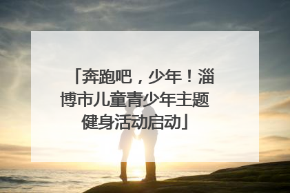 奔跑吧，少年！淄博市儿童青少年主题健身活动启动
