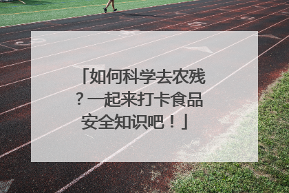 如何科学去农残？一起来打卡食品安全知识吧！