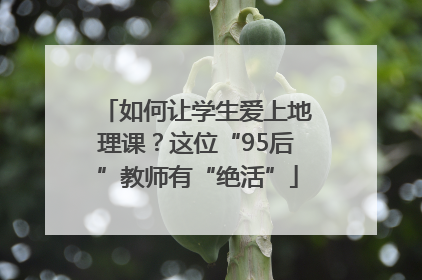 如何让学生爱上地理课？这位“95后”教师有“绝活”