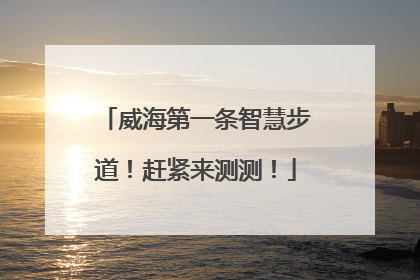 威海第一条智慧步道！赶紧来测测！
