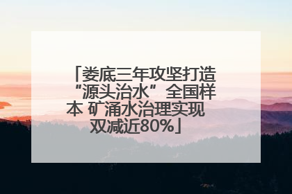 娄底三年攻坚打造“源头治水”全国样本 矿涌水治理实现双减近80%