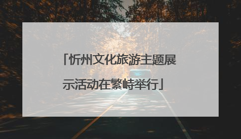 忻州文化旅游主题展示活动在繁峙举行