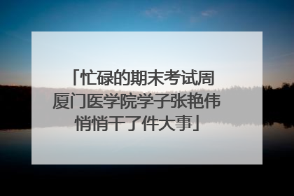 忙碌的期末考试周 厦门医学院学子张艳伟悄悄干了件大事