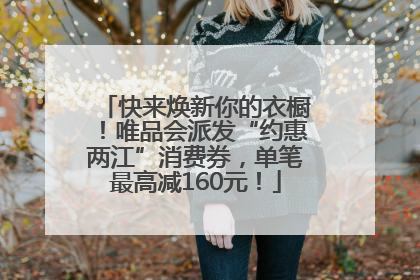 快来焕新你的衣橱！唯品会派发“约惠两江”消费券，单笔最高减160元！