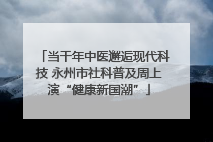 当千年中医邂逅现代科技 永州市社科普及周上演“健康新国潮”
