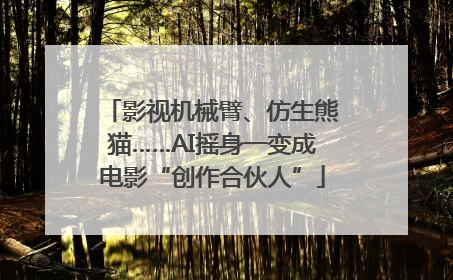 影视机械臂、仿生熊猫……AI摇身一变成电影“创作合伙人”