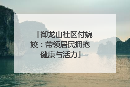 御龙山社区付婉姣：带领居民拥抱健康与活力