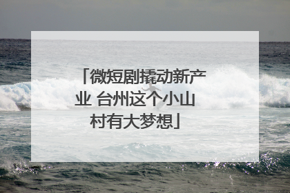 微短剧撬动新产业 台州这个小山村有大梦想