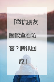 微信朋友圈能查看访客？腾讯回应