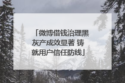 微博借钱治理黑灰产成效显著 铸就用户信任防线