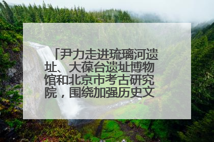 尹力走进琉璃河遗址、大葆台遗址博物馆和北京市考古研究院，围绕加强历史文化名城保护调研