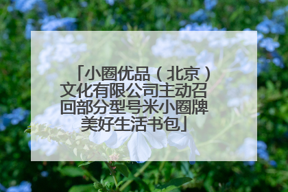小圈优品（北京）文化有限公司主动召回部分型号米小圈牌美好生活书包