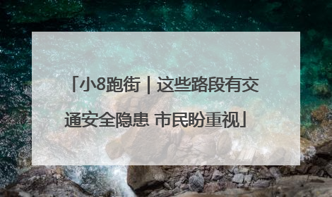 小8跑街｜这些路段有交通安全隐患 市民盼重视