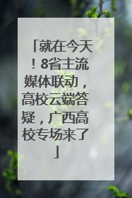 就在今天！8省主流媒体联动，高校云端答疑，广西高校专场来了