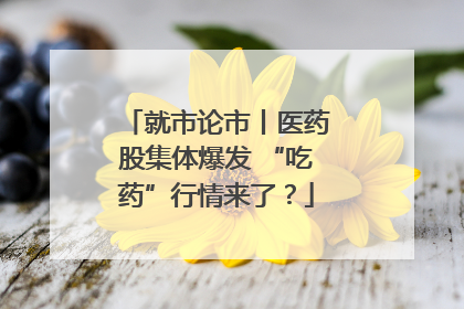 就市论市丨医药股集体爆发 “吃药”行情来了？