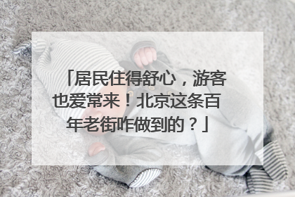 居民住得舒心，游客也爱常来！北京这条百年老街咋做到的？
